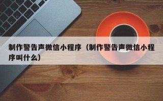 延安制作警告声微信小程序（制作警告声微信小程序叫什么）