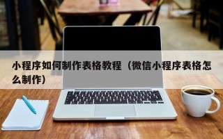 延安小程序如何制作表格教程（微信小程序表格怎么制作）