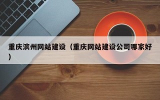 延安重庆滨州网站建设（重庆网站建设公司哪家好）