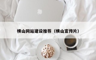 延安横山网站建设推荐（横山宣传片）