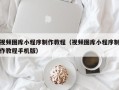 延安视频图库小程序制作教程（视频图库小程序制作教程手机版）